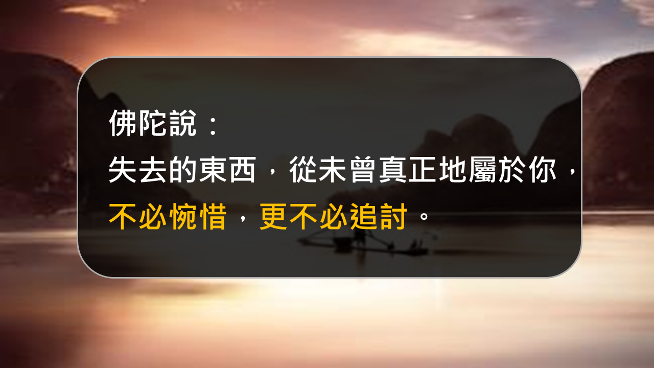 失去的東西，從未曾真正地屬於你，
不必惋惜，更不必追討
